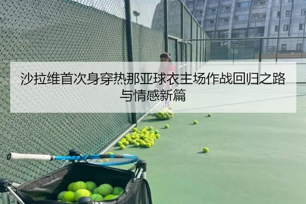 沙拉维首次身穿热那亚球衣主场作战回归之路与情感新篇